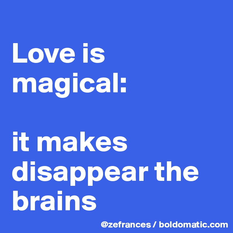 
Love is magical: 

it makes disappear the brains