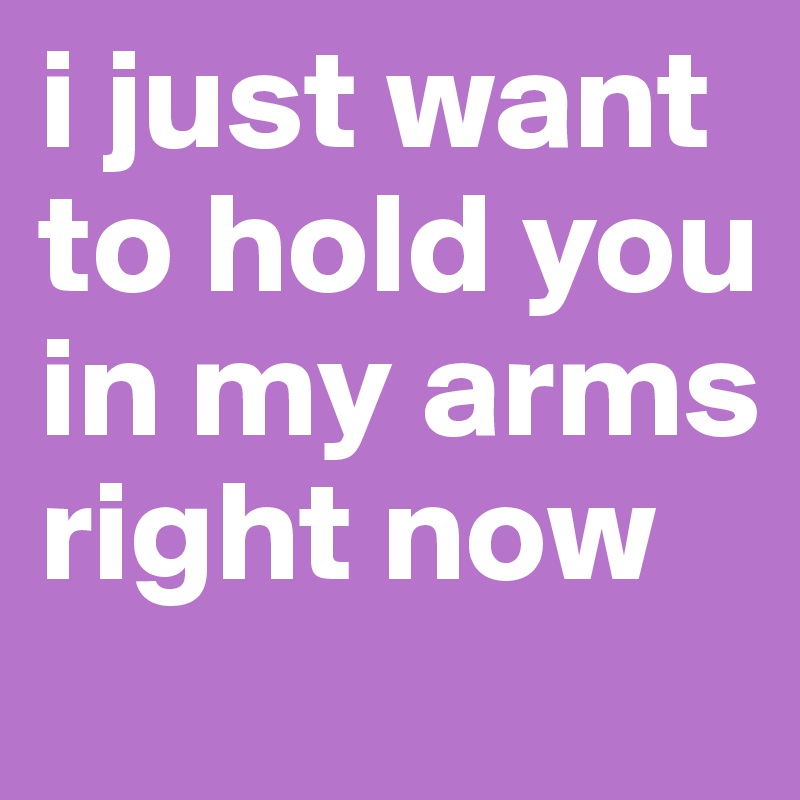 I Can Hold You In My Arms i just want to hold you in my arms right now - Post by alvalauren on