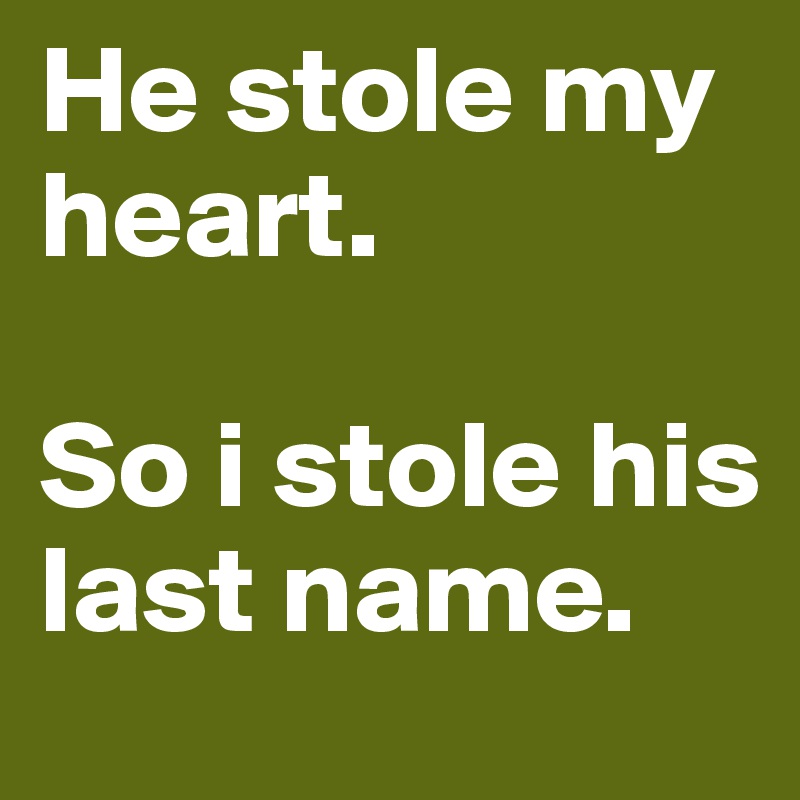 He stole my heart. 

So i stole his last name.
