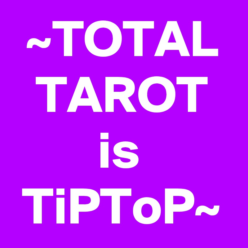 ~TOTAL TAROT is TiPToP~