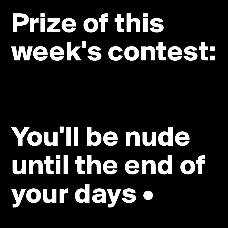 Prize of this week's contest:


You'll be nude until the end of your days •