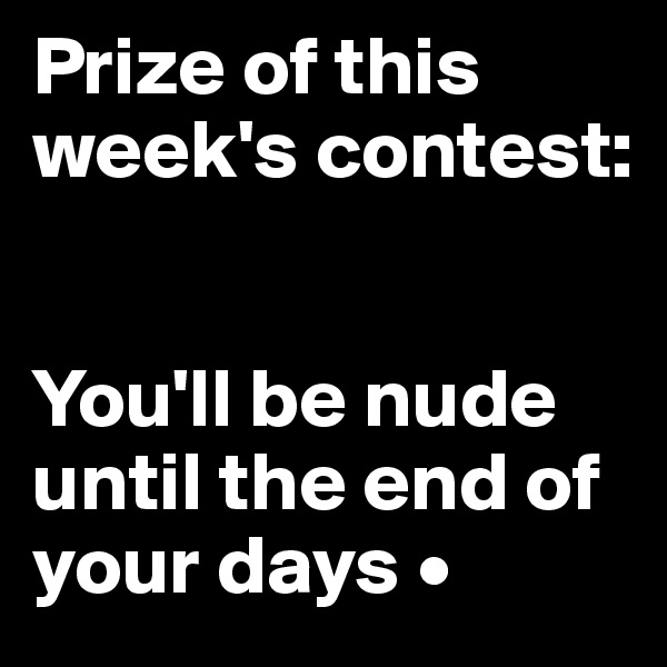 Prize of this week's contest:


You'll be nude until the end of your days •