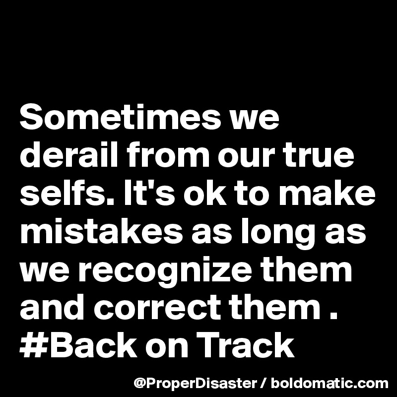 

Sometimes we derail from our true selfs. It's ok to make mistakes as long as we recognize them and correct them . #Back on Track 