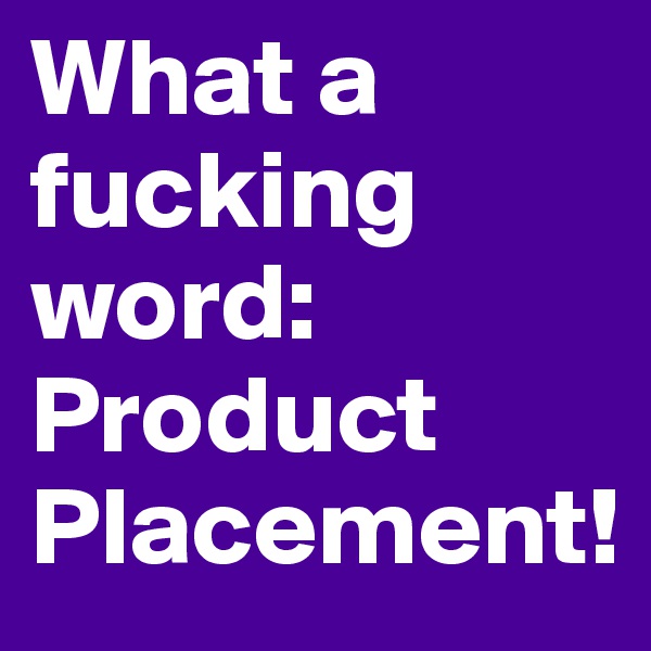 What a fucking word:
Product Placement!