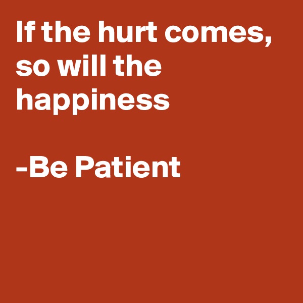 If the hurt comes, so will the happiness

-Be Patient


    