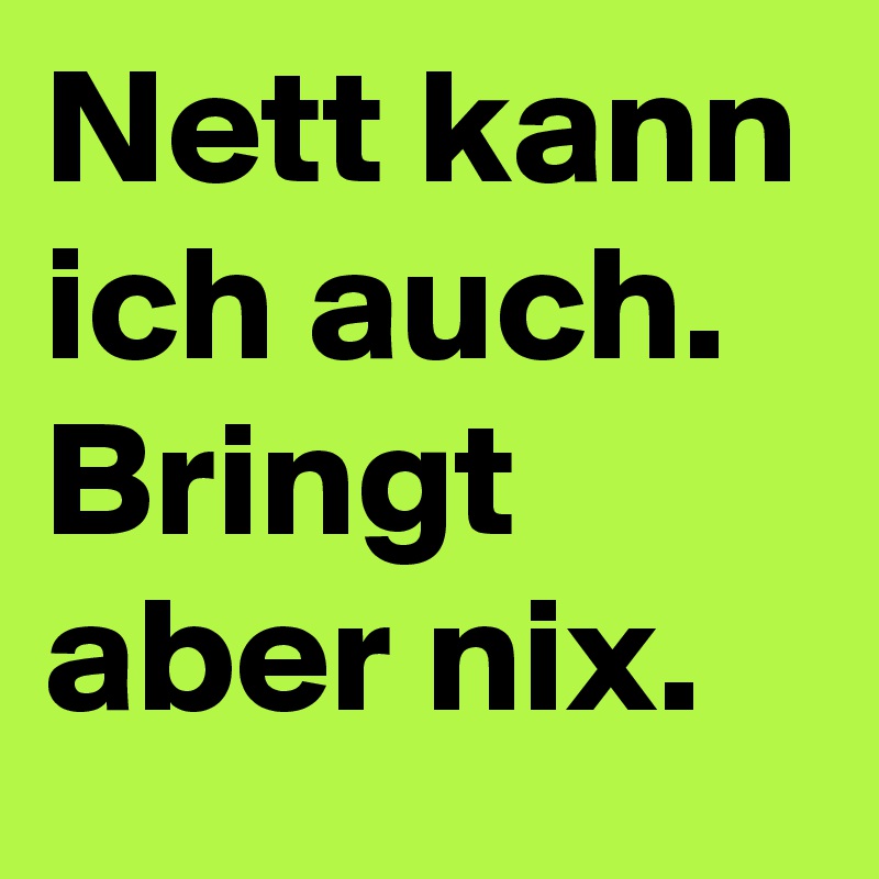 Nett kann ich auch. Bringt aber nix. Post by MaGyg on Boldomatic