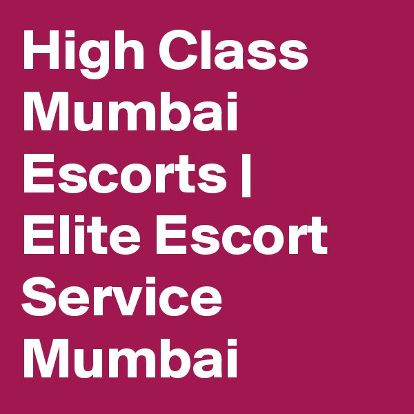 High Class Mumbai Escorts | Elite Escort Service Mumbai 