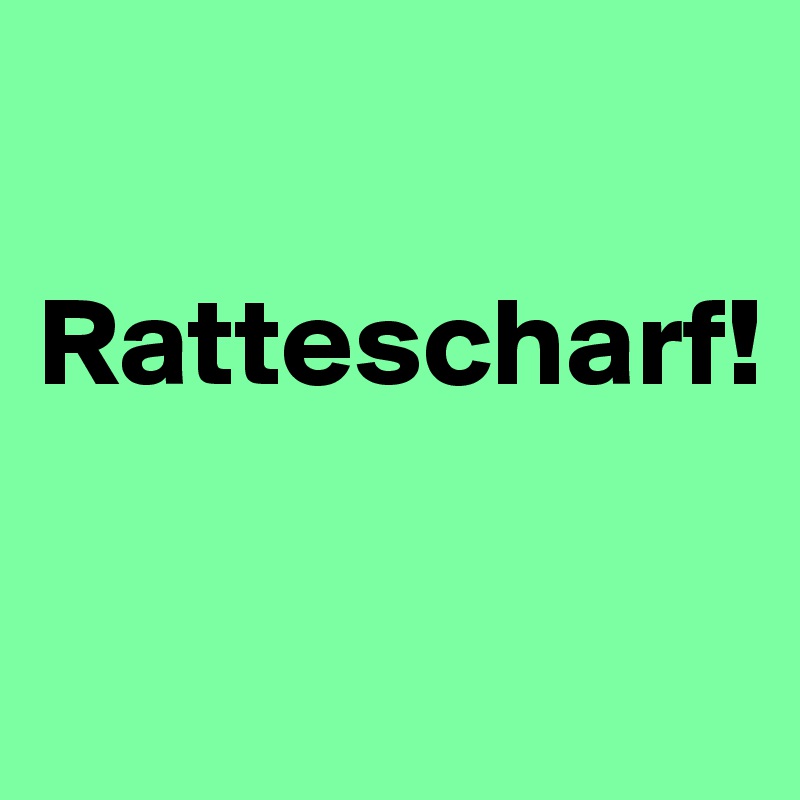 

Rattescharf!


