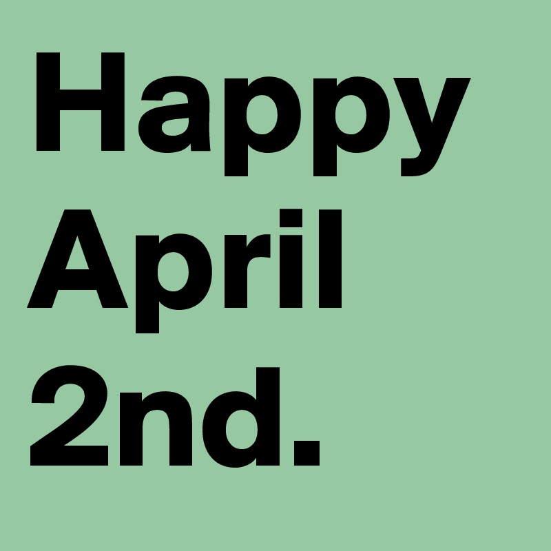 Happy April 2nd.