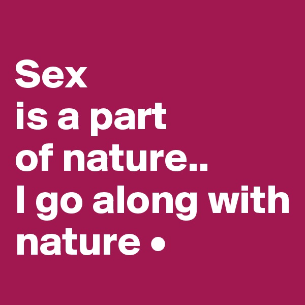 
Sex
is a part
of nature..
I go along with
nature •