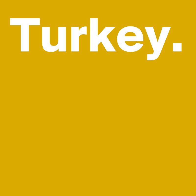 Turkey.