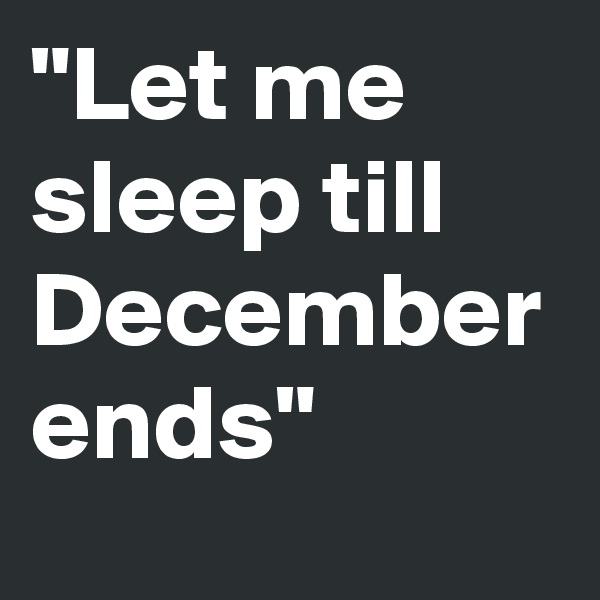 "Let me sleep till December ends"