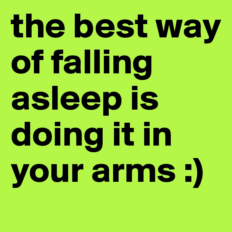 the best way of falling asleep is doing it in your arms :)