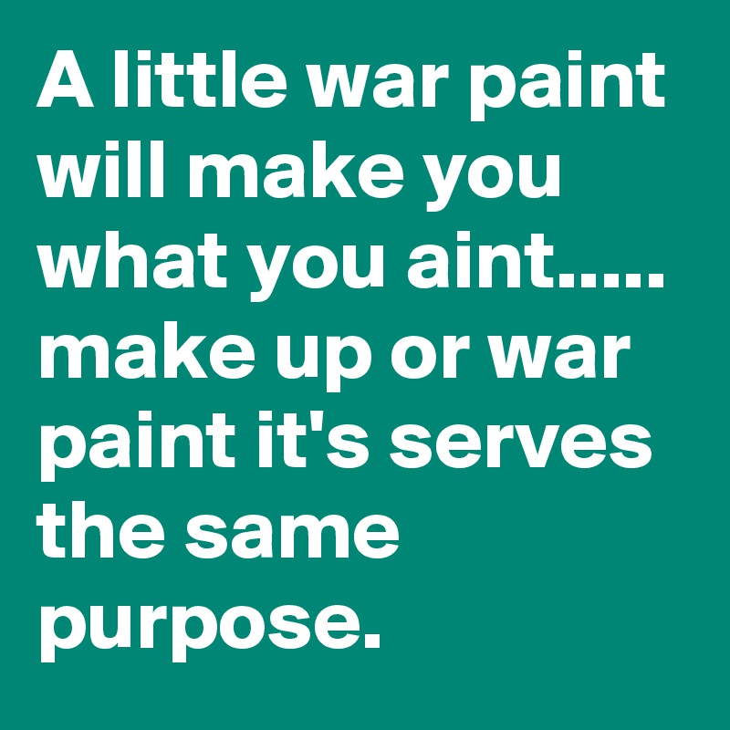 A little war paint will make you what you aint.....
make up or war paint it's serves the same purpose. 