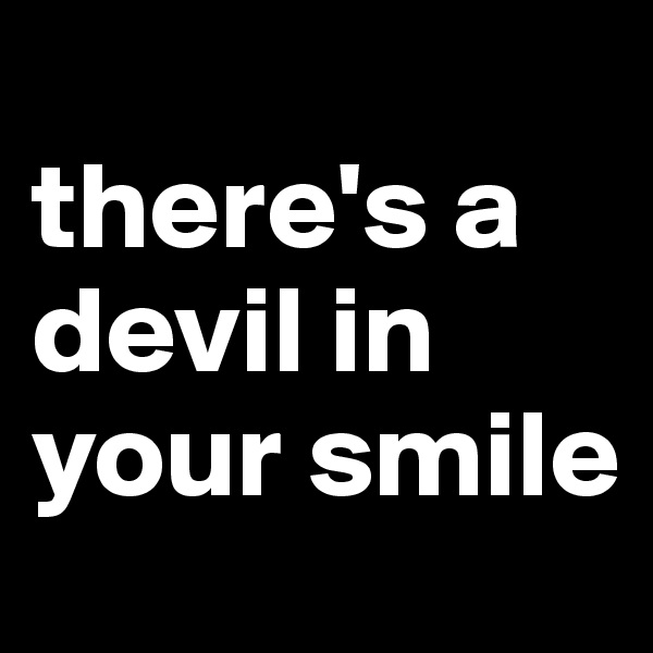 
there's a devil in your smile