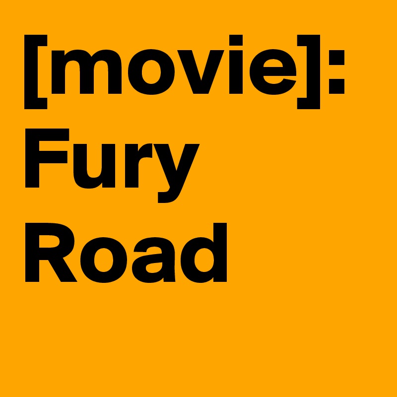 [movie]: Fury Road