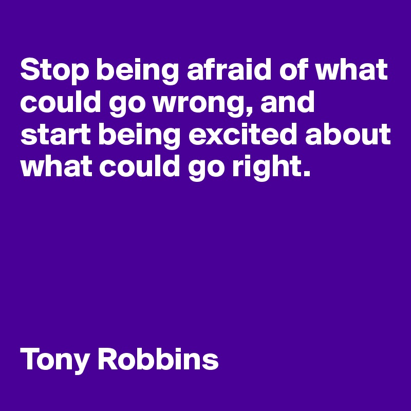 
Stop being afraid of what could go wrong, and start being excited about what could go right.





Tony Robbins