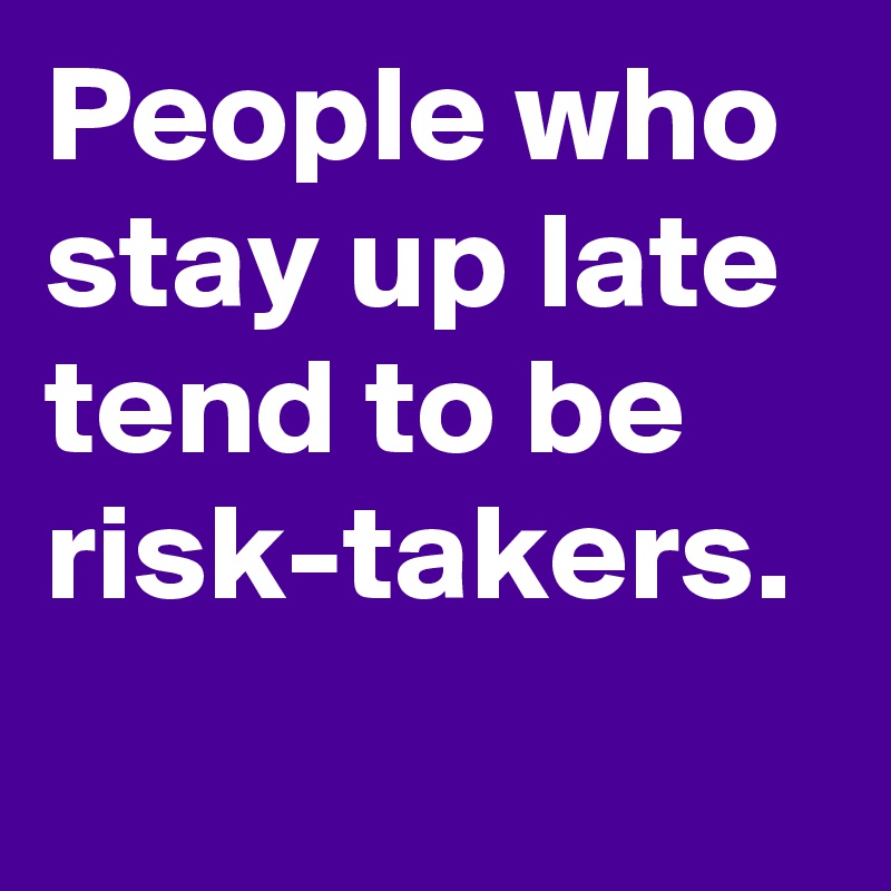 People who stay up late tend to be risk-takers.