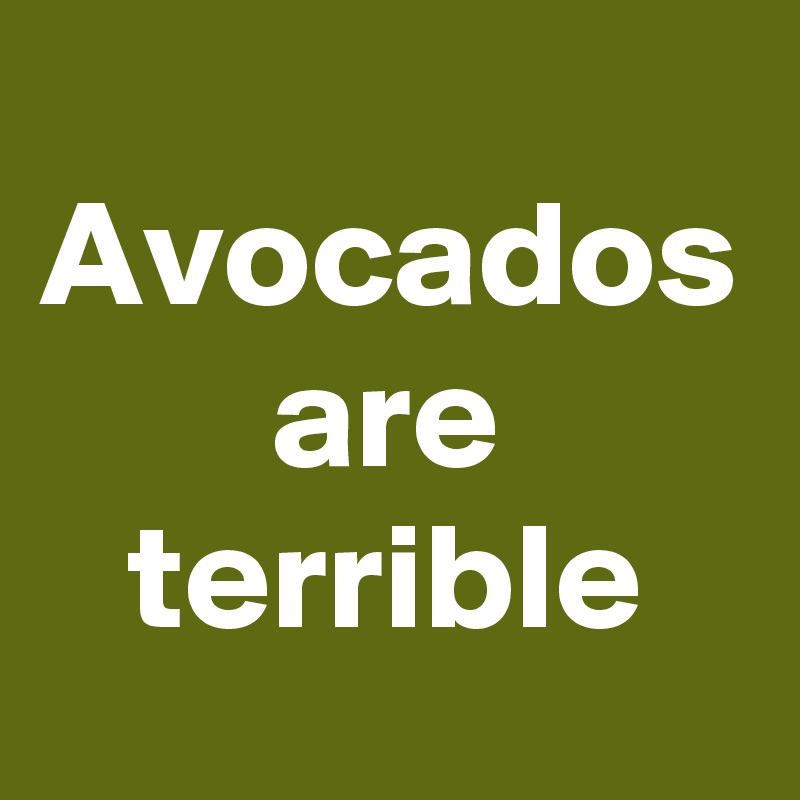Avocados are terrible