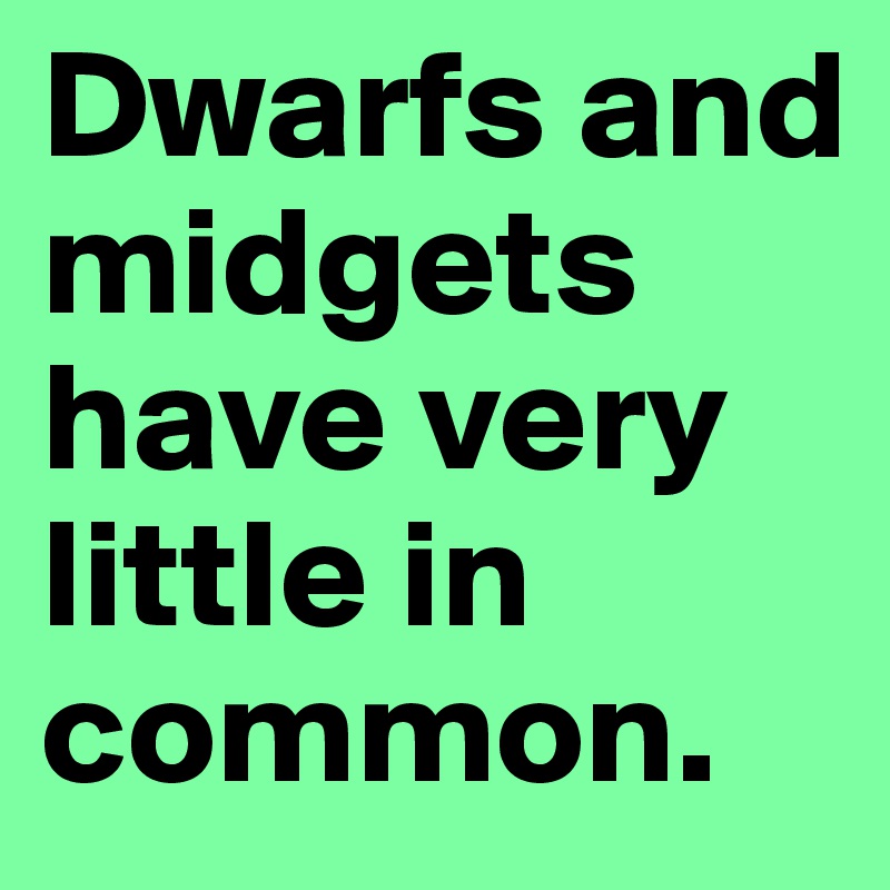 Dwarfs and midgets have very little in common. 