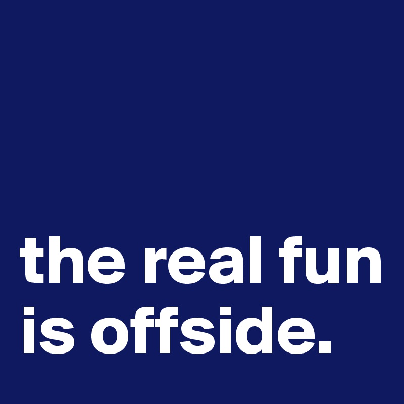 


the real fun is offside.