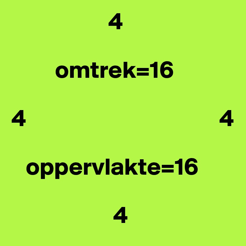                     4

         omtrek=16

4                                        4
     
   oppervlakte=16

                     4