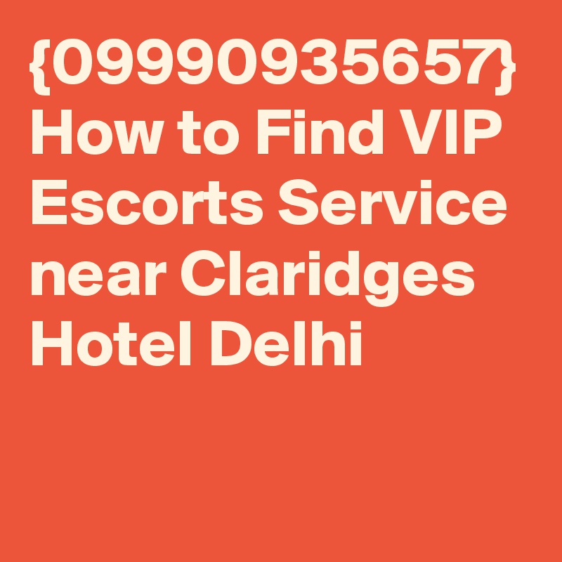 {09990935657} How to Find VIP Escorts Service near Claridges Hotel Delhi