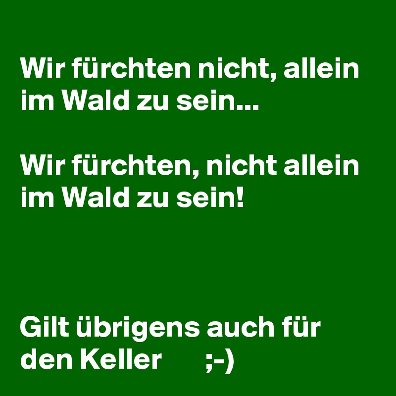 
Wir fürchten nicht, allein im Wald zu sein...

Wir fürchten, nicht allein im Wald zu sein!



Gilt übrigens auch für den Keller       ;-) 
