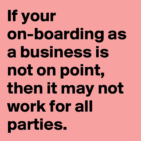 If your on-boarding as a business is not on point, then it may not work for all parties.