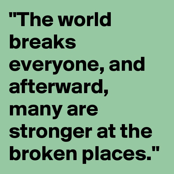 "The world breaks everyone, and afterward, many are stronger at the broken places."