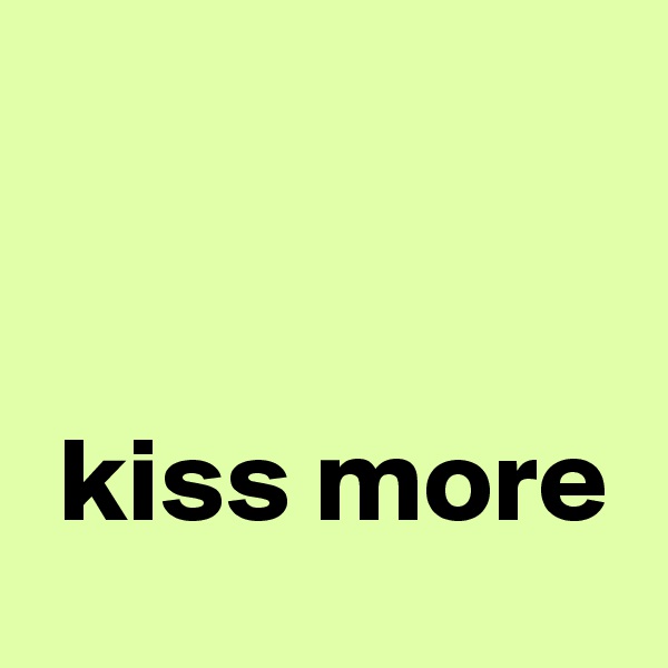 


 kiss more