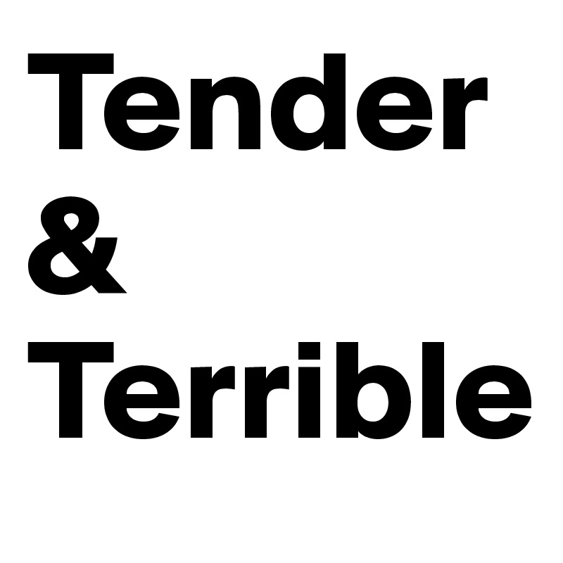 Tender  &
Terrible 
