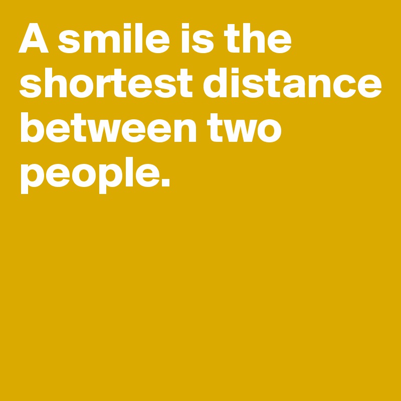 A smile is the shortest distance between two people. 


