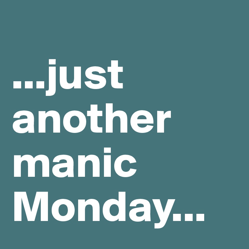 
...just another manic Monday... 