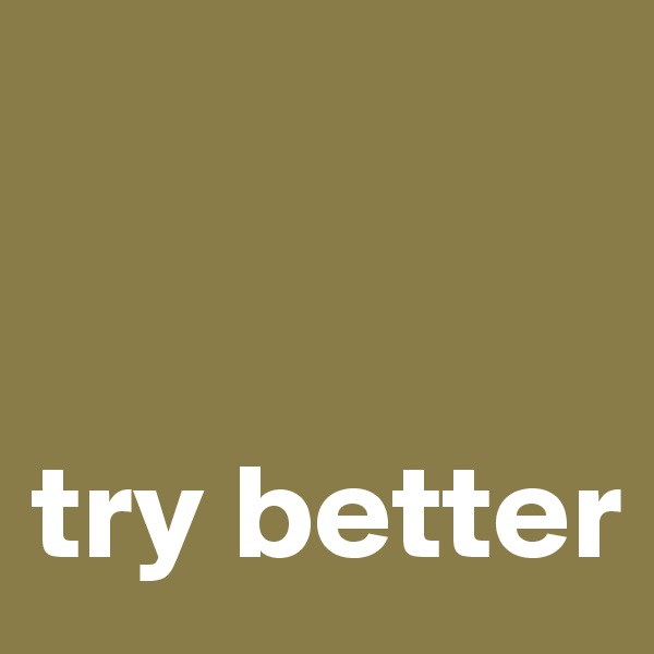 


try better