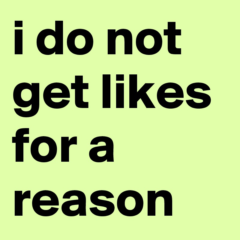 i do not get likes for a reason