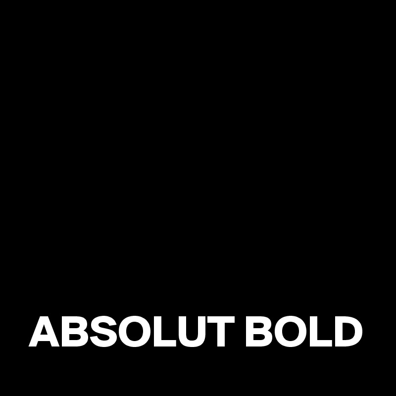 





 ABSOLUT BOLD