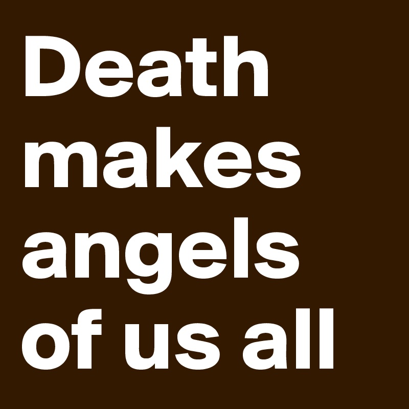 Death makes angels of us all