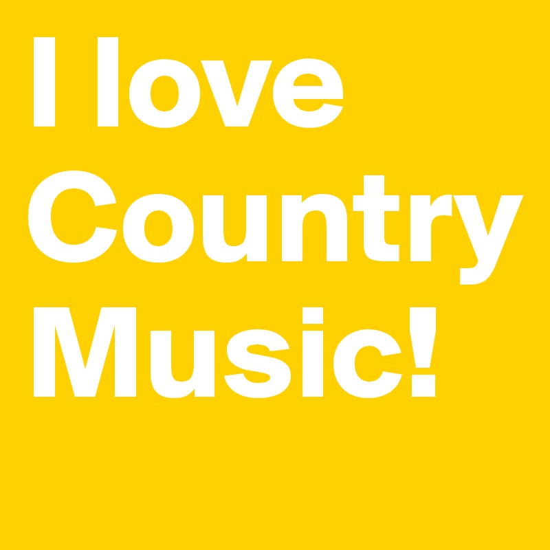 I love Country Music!