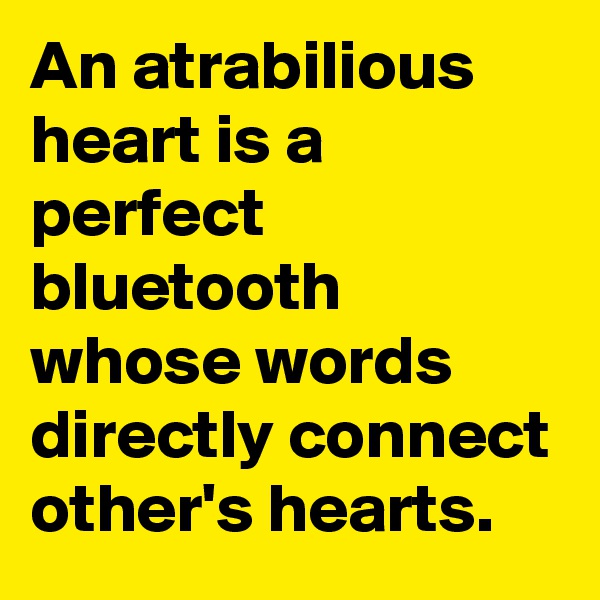An atrabilious heart is a perfect bluetooth whose words directly connect other's hearts.