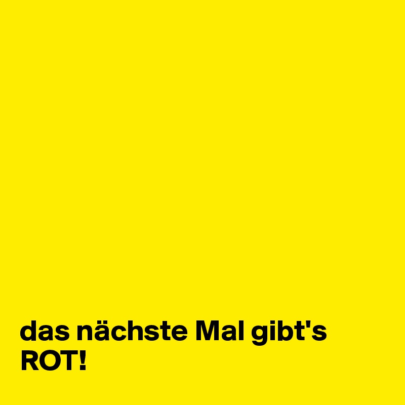                                 









das nächste Mal gibt's ROT!