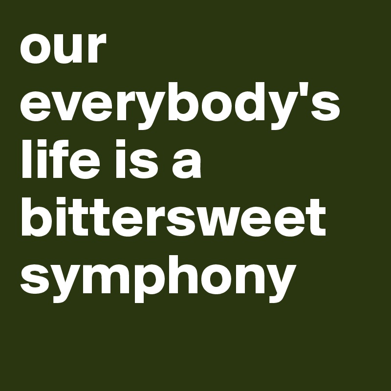 our everybody's life is a bittersweet symphony
