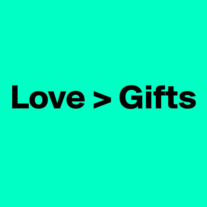 

Love > Gifts

