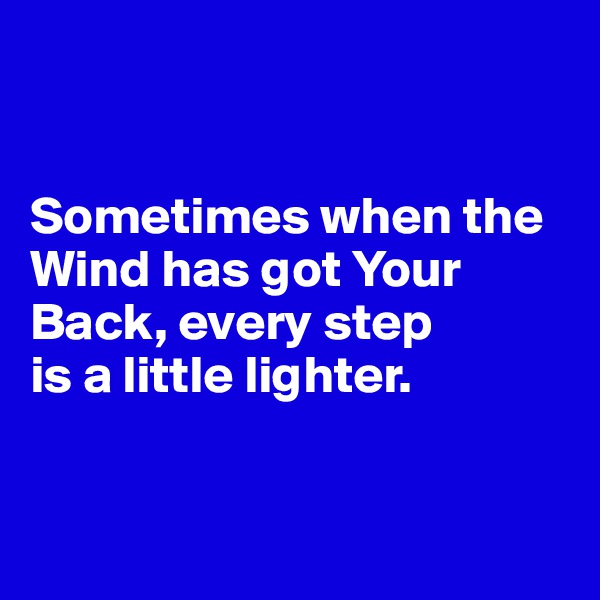 


Sometimes when the Wind has got Your Back, every step 
is a little lighter. 


