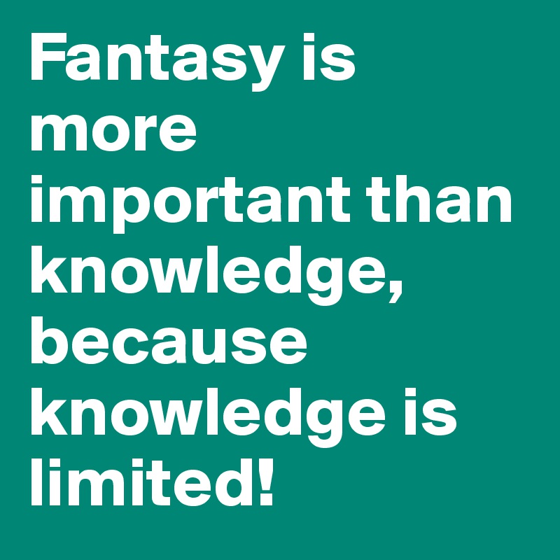 Fantasy is more important than knowledge, because knowledge is limited!