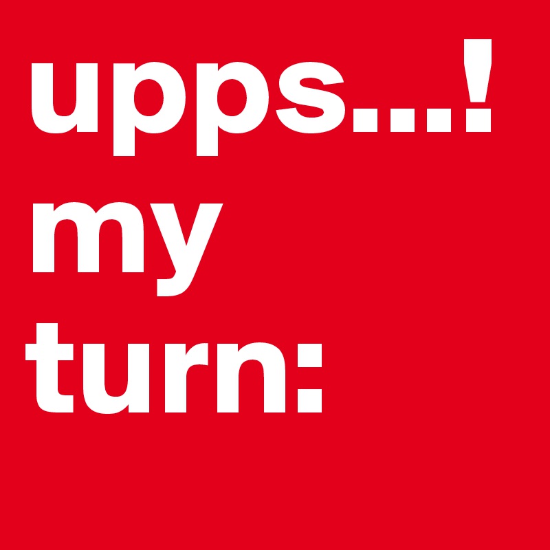 upps...!
my turn: