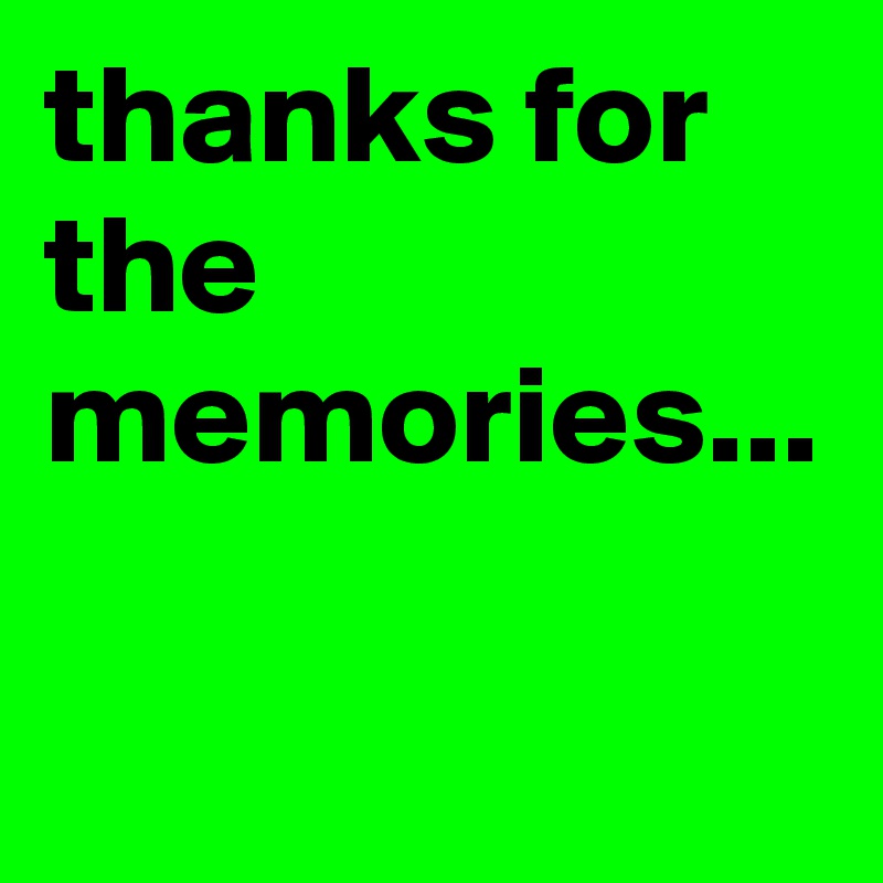 thanks for the memories...