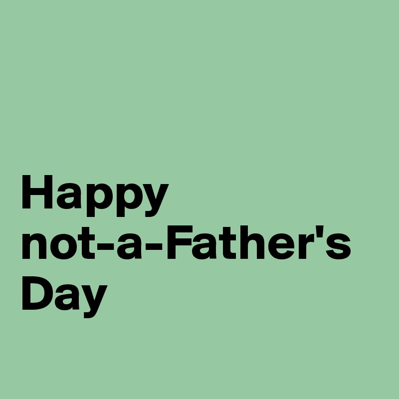 


Happy 
not-a-Father's Day
