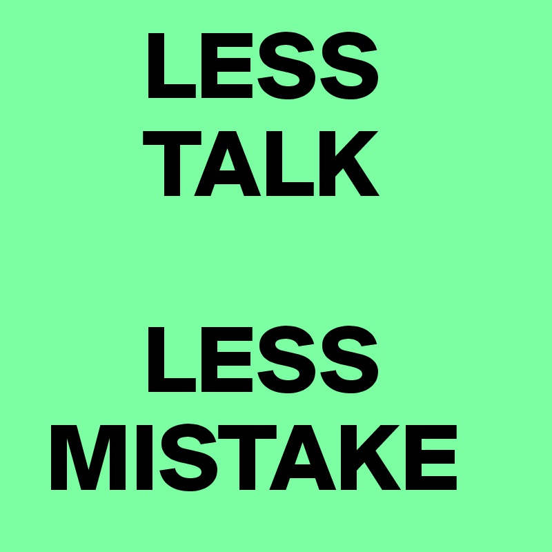       LESS
      TALK

      LESS
 MISTAKE