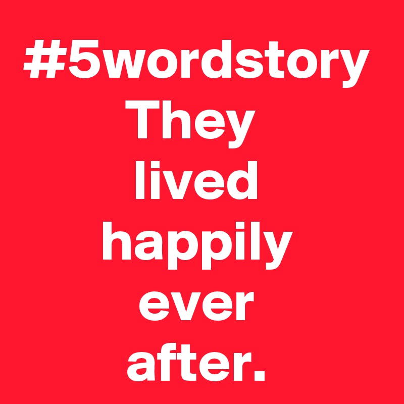 #5wordstory
They 
lived
happily
ever
after.
